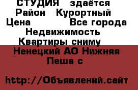 СТУДИЯ - здаётся › Район ­ Курортный › Цена ­ 1 500 - Все города Недвижимость » Квартиры сниму   . Ненецкий АО,Нижняя Пеша с.